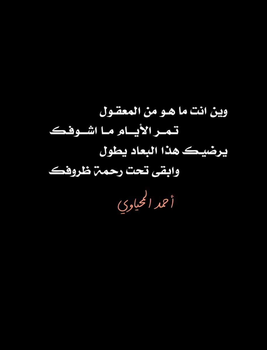 وين انت ما هو من المعقول
تـمــر الأيـــام مــا اشــوفك 
يرضيـك هذا البـعـاد يطـول
وابقى تحـت رحمة ظـروفك

#كسرات