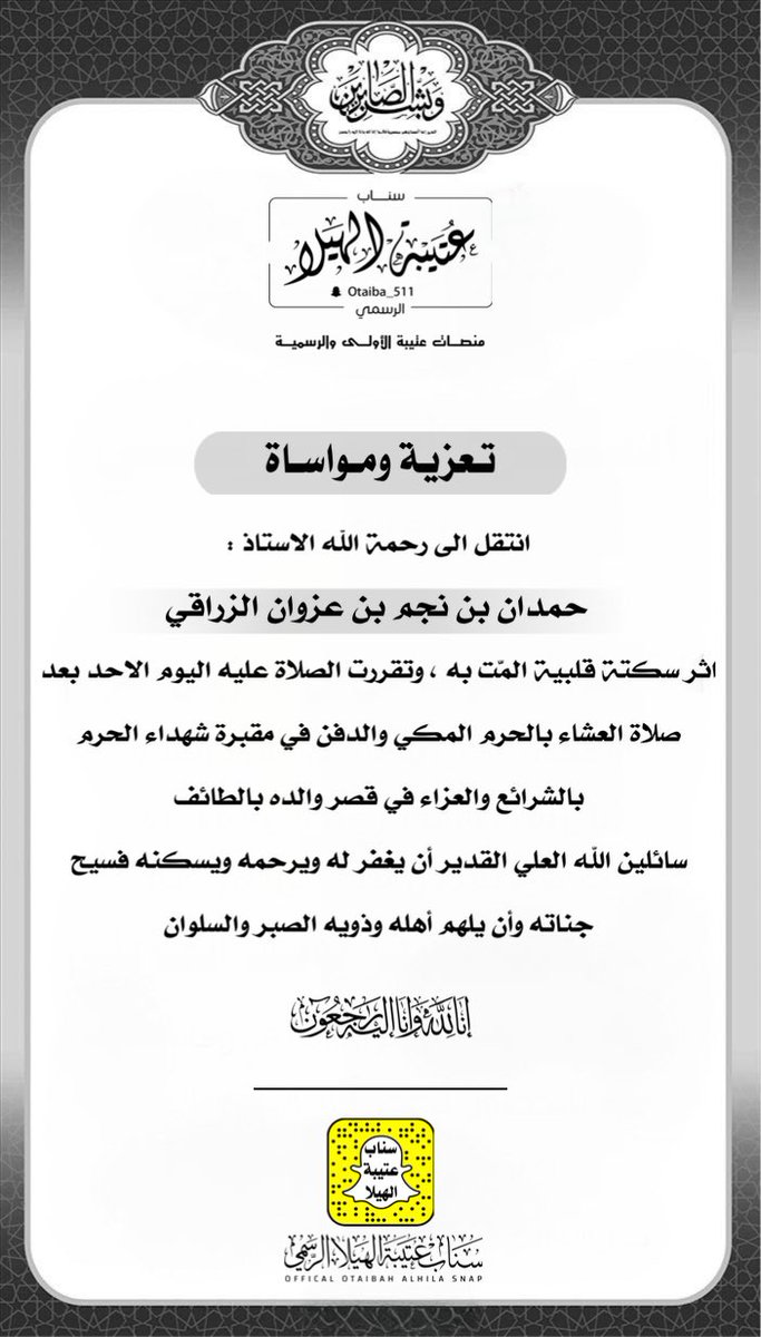 تعزية  |
:
انتقل الى رحمة الله الاستاذ :
حمدان بن نجم بن عزوان الزراقي
اثر سكتة قلبية المّت به ، وتقررت الصلاة عليه اليوم الاحد بعد صلاة العشاء بالحرم المكي والدفن في مقبرة شهداء الحرم بالشرائع والعزاء في قصر والده بالطائف
سائلين الله العلي القدير أن يغفر له ويرحمه ويسكنه فسيح