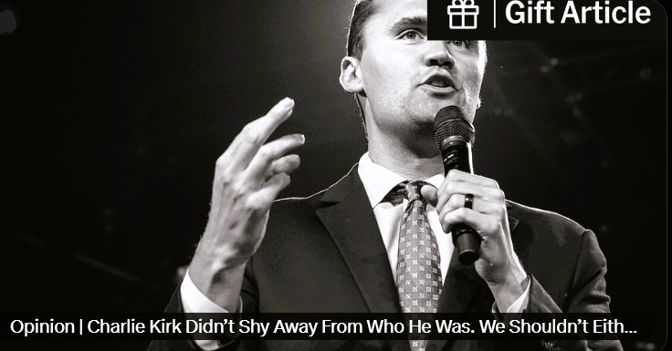 This opinion piece by Jamelle Bouie gives us a clear look at who Charlie Kirk REALLY was.

Here are some highlights:

"Kirk’s eulogists have praised him for his commitment to discourse, dialogue and good-faith discussion. Few if any of them have seen fit to mention the fact that
