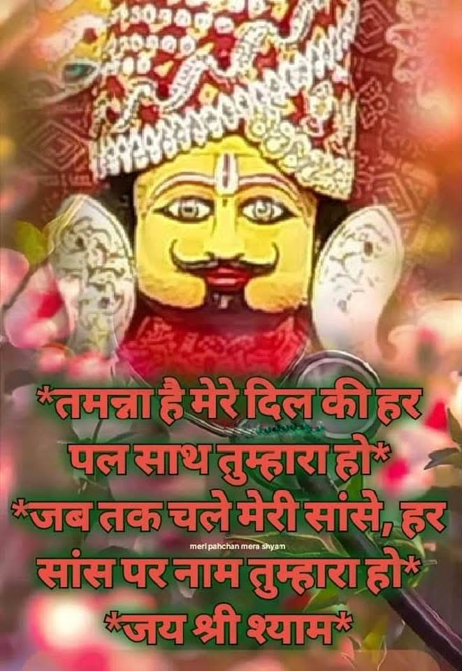 तमन्ना है मेरे दिल की हर पल साथ तुम्हारा हो! जब तक चले मेरी सांसे, हर सांस पर नाम तुम्हारा हो,
🌹 जय हो श्याम बाबा की 🌹