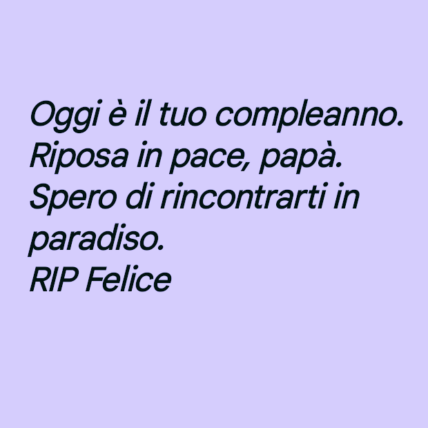 nume_lume's tweet photo. Oggi è il tuo compleanno.
Riposa in pace, papà.
Spero di rincontrarti in paradiso.
RIP Felice
#rip #papà #compleanno #birthday #riposainpace https://t.co/TQiiRNgO5m