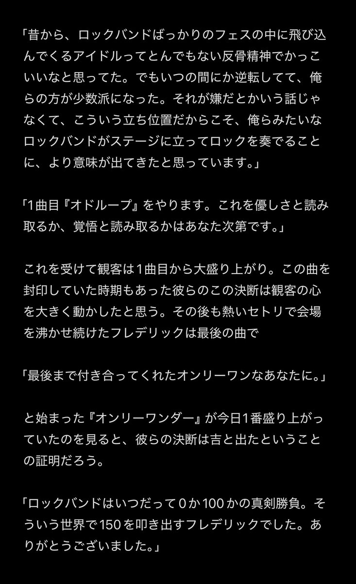 Rice_scoop00's tweet image. 今日のロッキンのフレデリックは今まで見た中でも特に物凄く気合が入ってバチバチにキマっていた。サウンドチェック中「本番は立て続けに曲だけやるから今のうちに話したいことがある」とMCを始める。

「…バンド減ったよな。」

その一言にいろんな感情が込められているように感じた。