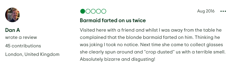 It's Feedback Friday: 

“The blonde barmaid farted on us… she spun around and crop dusted us with a terrible smell.”

Nothing like a pint and a side of mustard gas to keep you coming back.