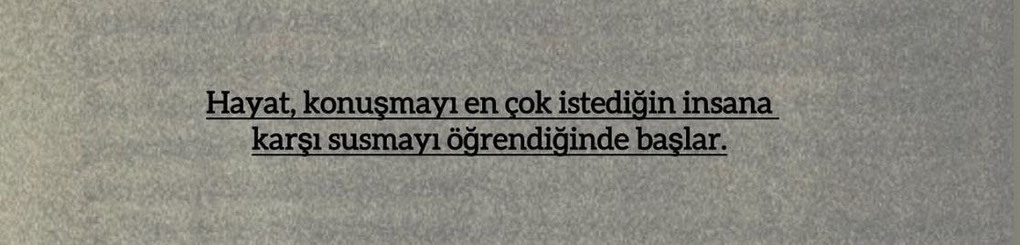 Hayat, konuşmayı en çok istediğin insana karşı susmayı öğrendiğinde başlar.