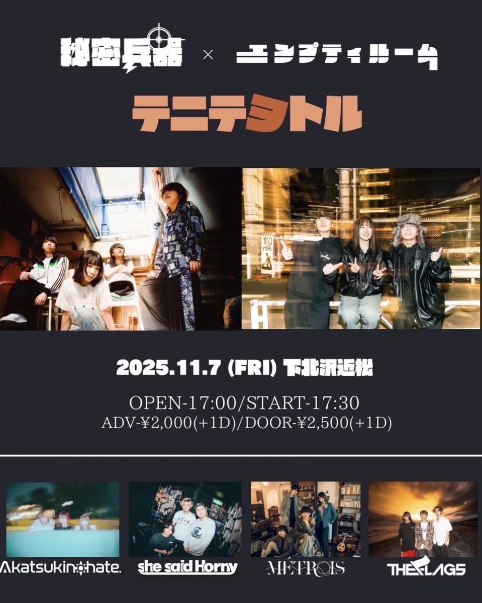 【ライブ解禁！】
2025.11.7(FRI) 
秘密兵器× エンプティルーム

「テニテヲトル」

w/
秘密兵器
エンプティルーム
Akatsukinohate.
she said Horny
THE FLAGS

@ 下北沢近松
OPEN 17:00 / START 17:30
ADV-¥2,000 / DOOR-¥2,500 (各1D別)