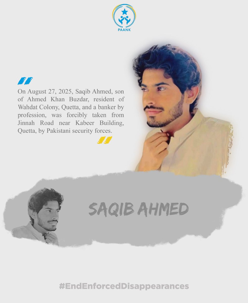 paank_bnm's tweet photo. On August 27, 2025, Saqib Ahmed, son of Ahmed Khan Buzdar, resident of Wahdat Colony, Quetta, and a banker by profession, was forcibly taken from Jinnah Road near Kabeer Building, Quetta, by Pakistani security forces.

#EndEnforcedDisappearances https://t.co/uUmB4eb23t