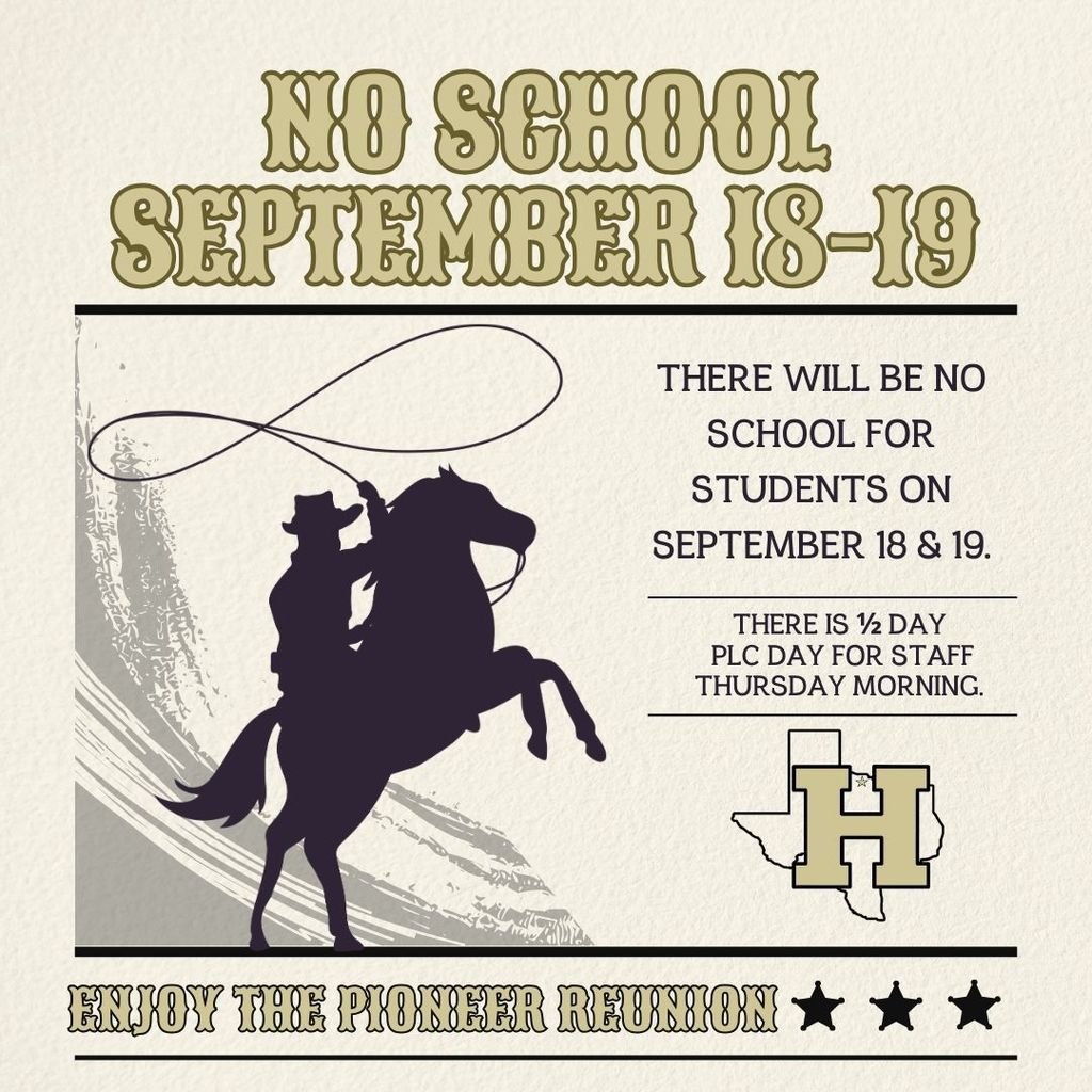 HISD will not have classes on Sept. 18 &amp; 19. Staff will have a ½ day PLC on Thursday. We hope everyone enjoys Pioneer Reunion.  We will see students back in class on Monday!