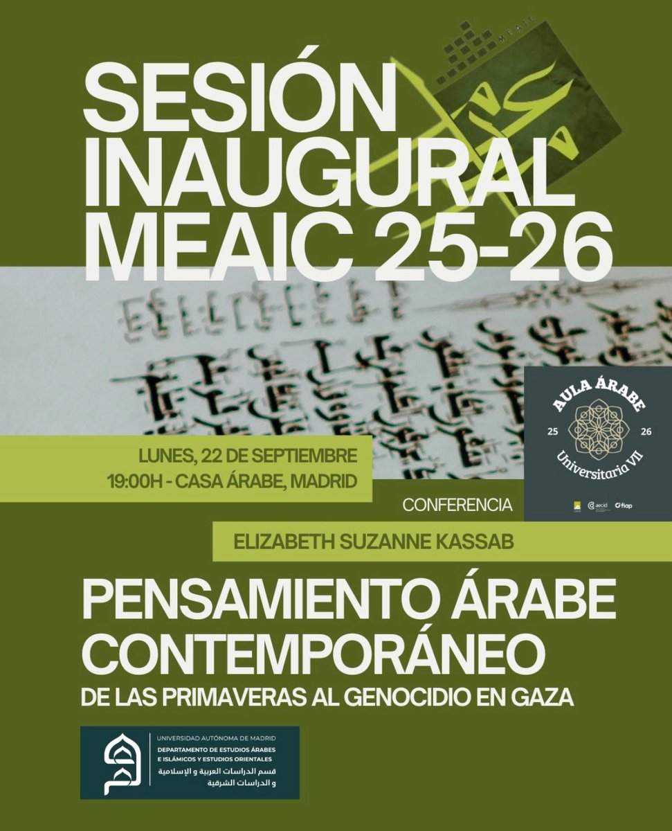 🗣️ Sesión inaugural del <a href="/meaic_uam/">Estudios Árabes e Islámicos UAM</a> 2025-2026: «Pensamiento árabe contemporáneo. De las primaveras al genocidio en Gaza». 

A cargo de Elisabeth Suzanne Kassab.

📍 22 de septiembre, 19h, en <a href="/Casaarabe/">Casa Árabe</a> (sede de Madrid).