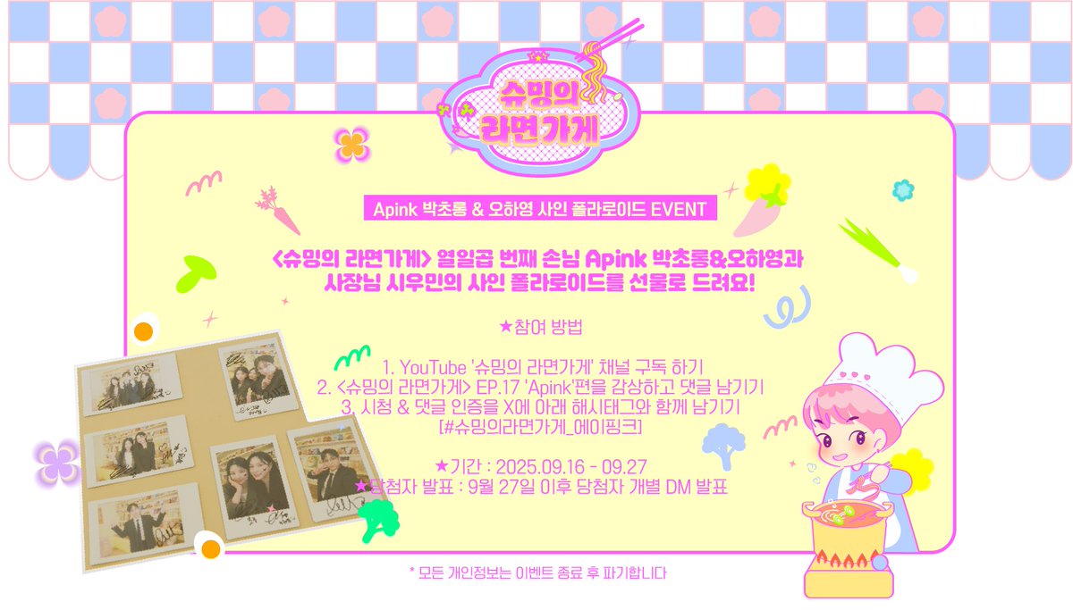 🎁시우민&amp;박초롱&amp;오하영 사인 폴라로이드 EVENT🎁

📌참여 방법 :
1. 유튜브 '슈밍의 라면가게' 채널 구독 하기
2. &lt;슈밍의 라면가게&gt; EP.17를 감상하고 댓글 남기기
3. 시청 &amp; 댓글 인증을 X에 아래 해시태그와 함께 남기기
[#슈밍의라면가게_에이핑크]

📌기간:9/16-9/27
📌당첨자 발표:개별 DM 발표