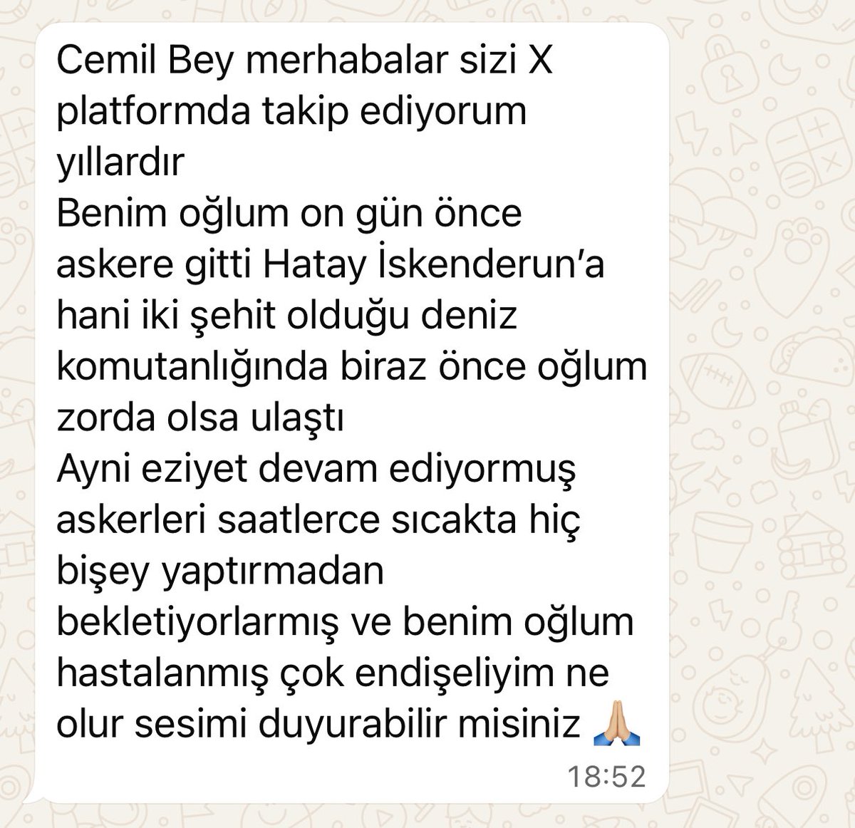 Hatırlarsanız geçtiğimiz ay Hatay İskenderun’da 2 er susuzluktan şehit olmuştu.

Bugün bana ulaşan bir takipçim de “oğlum saatlerce sıcakta bir şey yaptırılmadan bekletiliyor” dedi.

1 askerimizi daha kaybetmeye razı değiliz. Babamızın sesini yetkililere duyuralım.