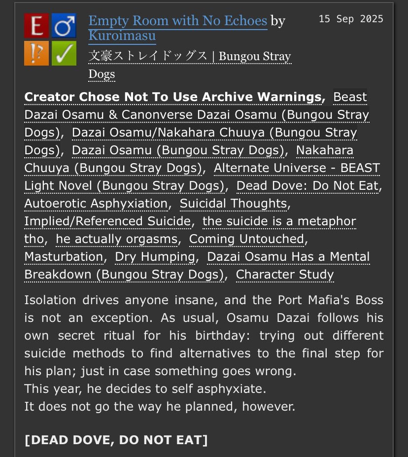 Empty Room with No Echoes

♡ Beast Dazai comes while kinda attempting suicide
♡ Autoerotic asphyxiation 
♡ Angst and Hurt/Comfort (I think so)
♡ 3k words

My piece for <a href="/PortMafiaZine/">As Night Falls - A BSD Port Mafia Zine</a> :3

archiveofourown.org/works/70881506