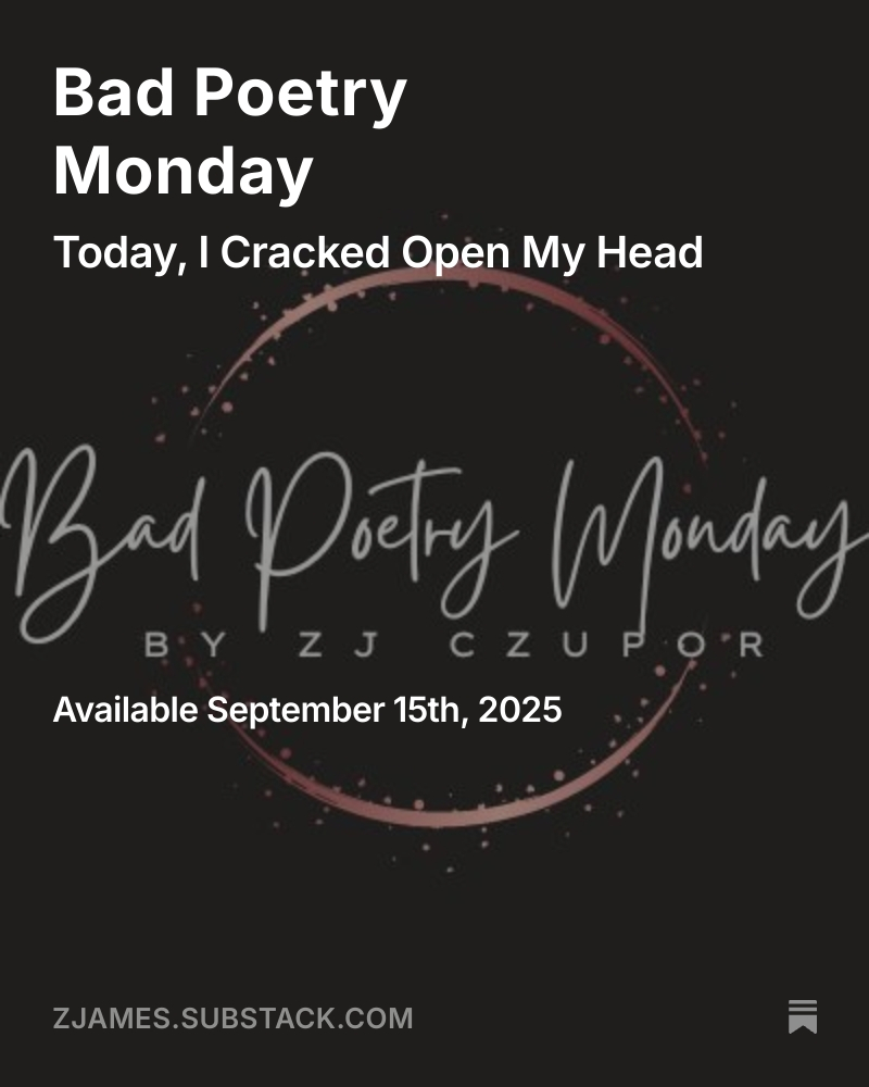 Check out my new bad poem, "Today, I Cracked Open My Head." I know...it hurts to think about it. At zoltanjames.substack.com.