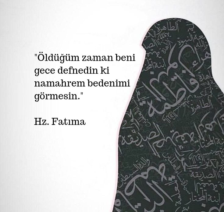 "Öldüğüm zaman beni gece defnedin ki, namahrem bedenimi görmesin." 

Hz. Fatıma (r.a)