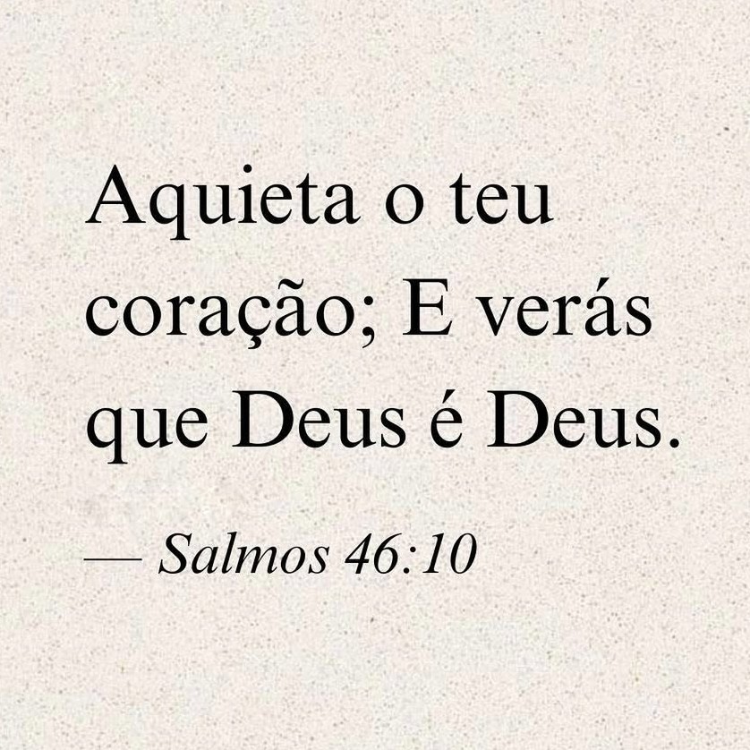 Salmos 46:10 NBV-P
“Fiquem quietos e saibam, de uma vez por todas, que eu sou Deus! Todas as nações da terra hão de honrar o meu nome!” 
☆ 
Psalm 46:10 KJV
Be still, and know that I am God: I will be exalted among the heathen, I will be exalted in the earth.