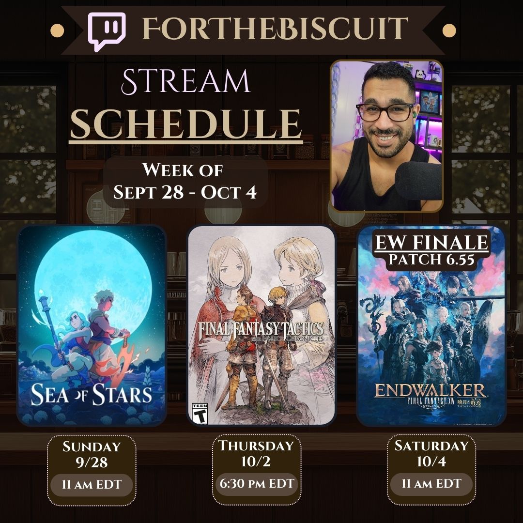 🟣Week of 9/28 - 10/2 Twitch Stream Schedule! 🟣

- Sunday, Sept 28, 11:00 AM - Sea of Stars w/ <a href="/GennaBain/">Genna Bain ☁️ഒ</a>  

- Thursday, Oct 2, 6:30 PM - Final Fantasy Tactics: The Ivalice Chronicles 

- Saturday, Oct 4, 11:00 AM - FF14 Patch 6.55 ENDWALKER FINALE

twitch.tv/forthebiscuit
