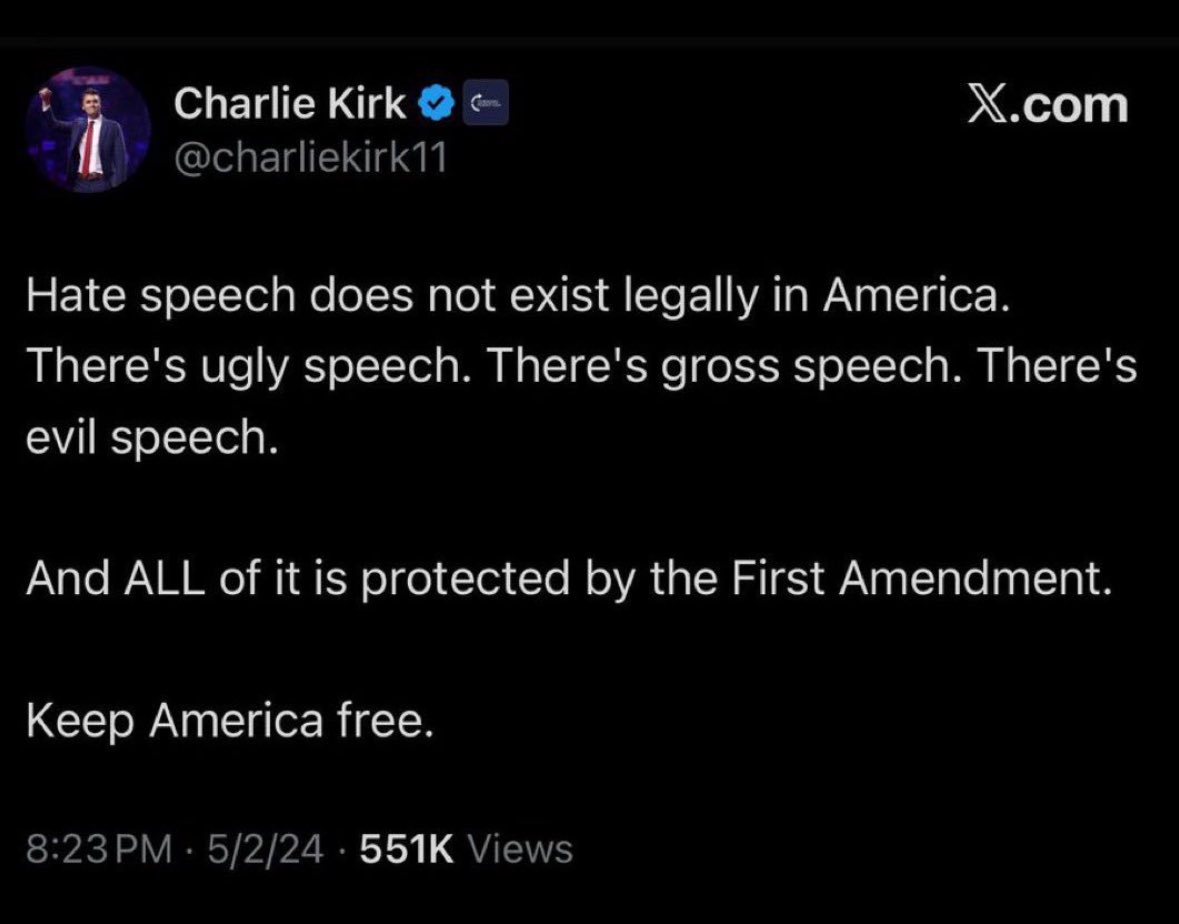 1. Hate speech is still protected speech under the First Amendment (see Brandenburg v. Ohio, Texas v. Johnson).

2. You pledged an oath to uphold and defend the U.S. Constitution

3. Negative opinions about Charlie Kirk are not hate speech

4. Kirk himself tweeted this