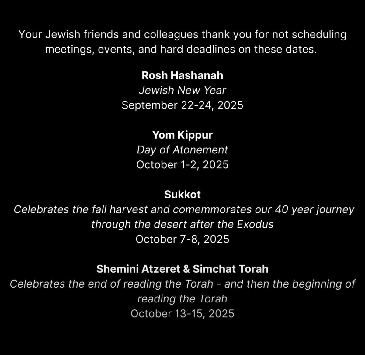 If you believe in diversity, equity, and inclusion, then you should try not schedule events, meetings, or hard deadlines on important Jewish holidays. 

It's one simple way to be respectful.