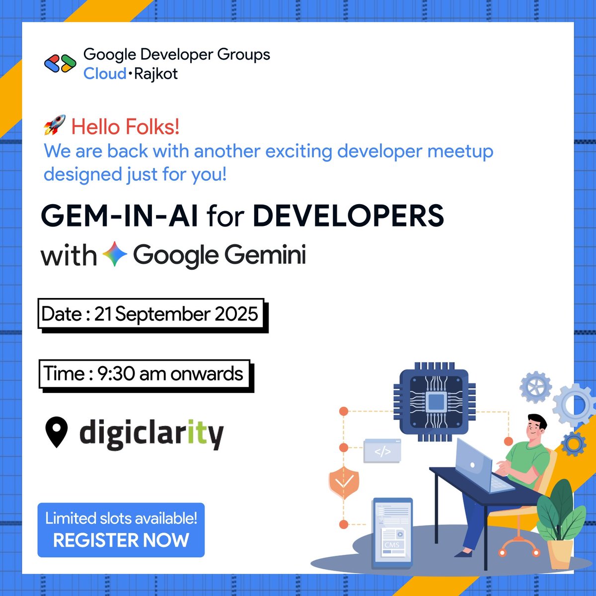 🚀 GEM-IN-AI for DEVELOPERS is here!
Join us on Sept 21 for an exclusive event with Google Gemini:
🔸 AI-powered dev tools
🔸 Smart documentation
🔸 Building AI agents
🔸 Live demos
📍 Digiclarity, Rajkot | 9:30 AM
 Limited slots!
Register: tinyurl.com/Gem-in-ai