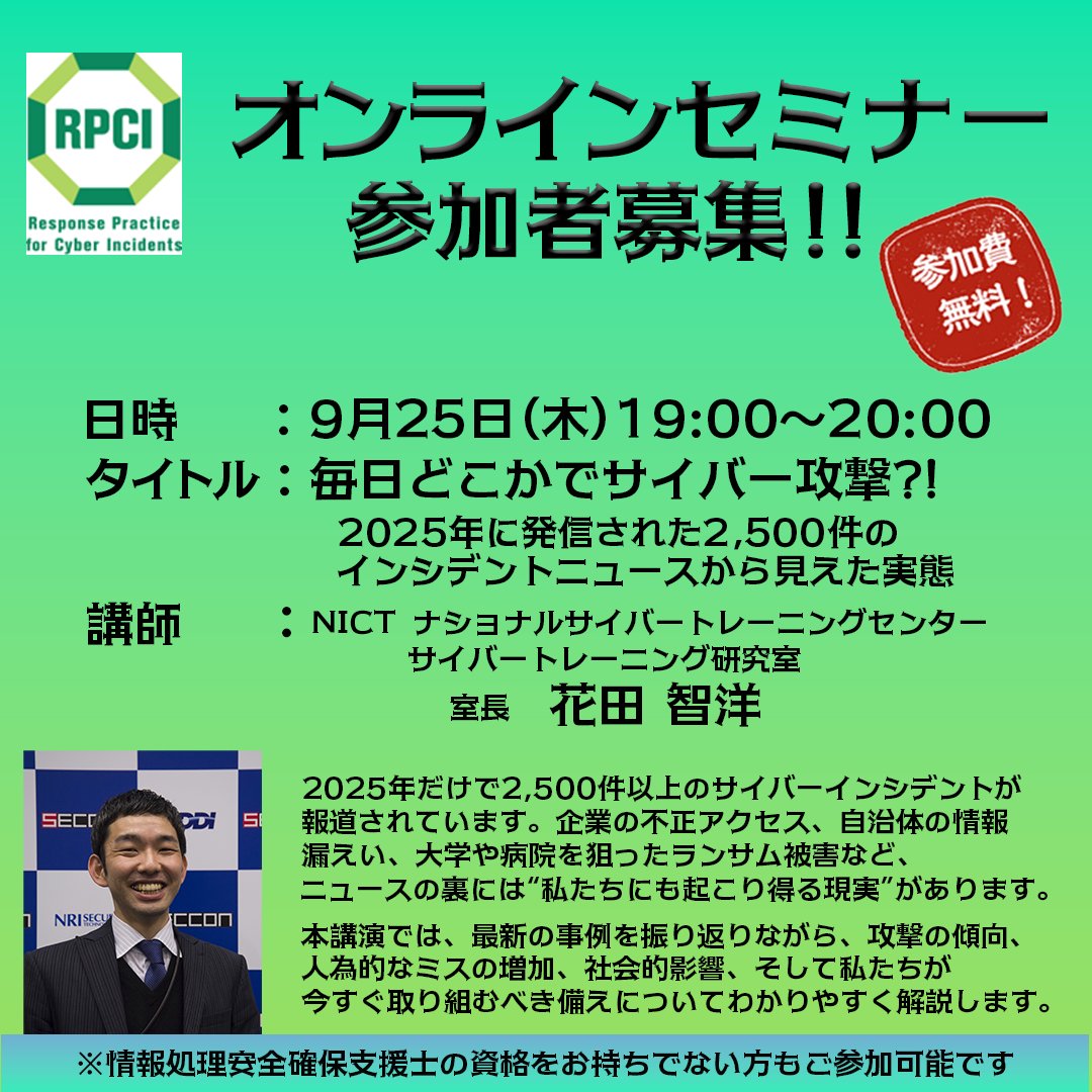 RPCI緊急連絡📢
 オンラインセミナー　第２弾を開催します。なんと、参加費無料♪
日時：9月25日(木) 19:00～20:00
タイトル：毎日どこかでサイバー攻撃?! 2025年に発信された2,500件のインシデントニュースから見えた実態
お申込みはこちらから!
 rpci.nict.go.jp
#NICT