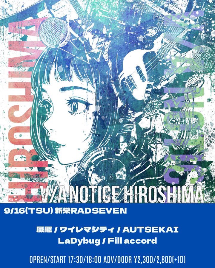 【本日の公演】
V/A NOTICE HIROSHIMA
release tour

風駆
ワイレマシティ
AUTSEKAI
LaDybug
Fill accord

OPEN/START 17:30/18:00
ADV/DOOR ￥2,300/￥2,800(+1D)
※当日券は開場後、受付にて販売いたします。