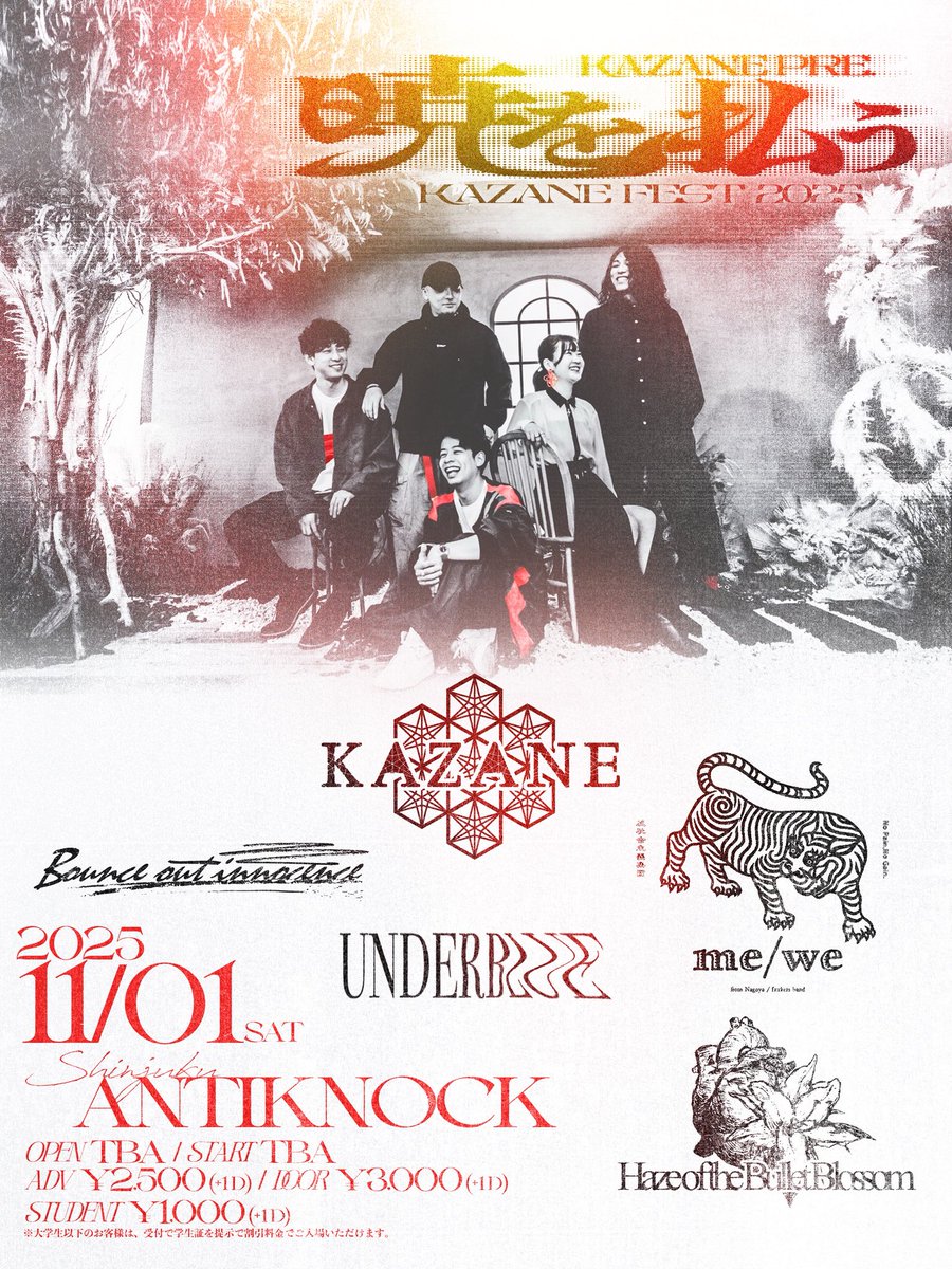 ◥◣＿＿＿＿＿＿＿＿◢◤

　　🤝出演者公開🤝

◢◤￣￣￣￣￣￣￣￣◥◣

2025.11.01(土)
新宿ANTIKNOCK

KAZANE pre.
暁を払う -KAZANE FEST 2025-

●ACT
KAZANE
Bounce out innocence
Haze of the Bullet Blossom
me/we
UNDERBLUE

●OPEN TBA / START TBA

●前売券¥2,500+1D/当日券¥3,000+1D/