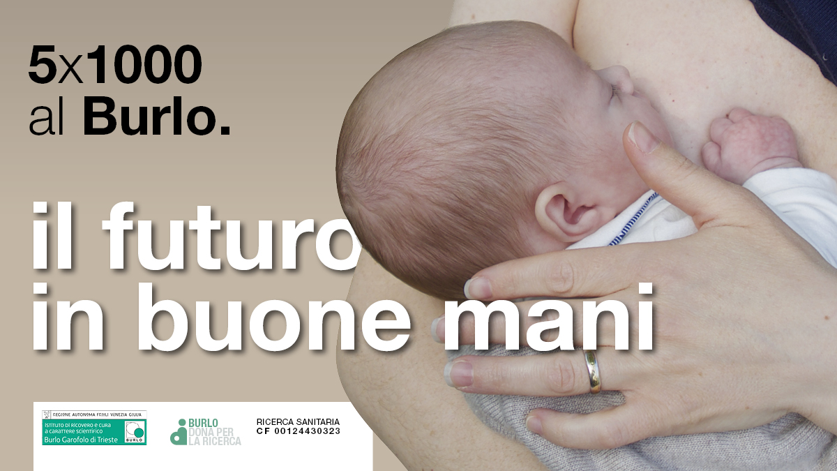Il futuro in buone mani  
Dona il tuo 5x1000 al Burlo Garofolo per la ricerca sanitaria.  
CF 00124430323  
#5x1000 #ricercasanitaria