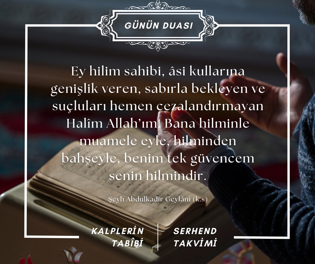 Ey hilim sahibi, âsi kullarına genişlik veren, sabırla bekleyen ve suçluları hemen cezalandırmayan Halîm Allah’ım! Bana hilminle muamele eyle, hilminden bahşeyle, benim tek güvencem senin hilmindir.

Şeyh Abdulkadir Geylânî (k.s)