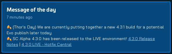 🚨 New MOTD Detected:

🍂 (Thor's Day) We are currently putting together a new 4.3.1 build for a potential Evo publish later today.
🍂 SC Alpha 4.3.0 has been released to the LIVE environment! 4.3.0 Release Notes | 4.3.0 LIVE - Hotfix Central