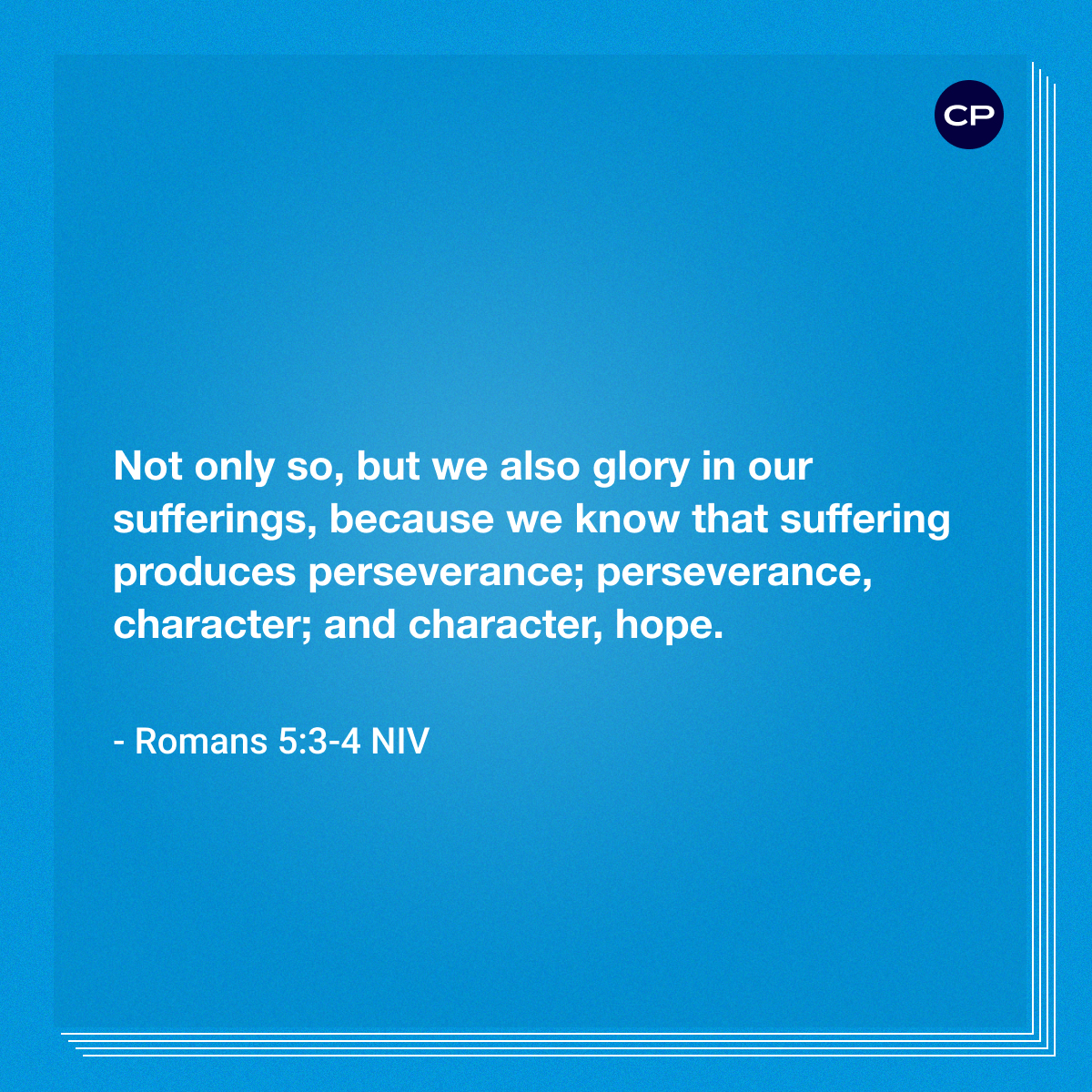 Not only so, but we also glory in our sufferings, because we know that suffering produces perseverance; perseverance, character; and character, hope. -Romans 5:3-4 NIV