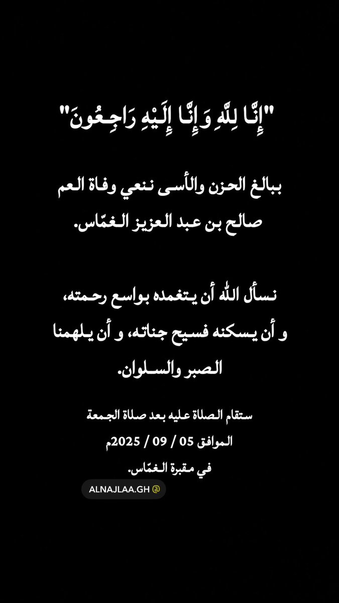 alnajlaa_gh's tweet photo. "إِنَّا لِلَّهِ وَإِنَّا إِلَيْهِ رَاجِعُونَ"
ببالغ الحزن والأسى ننعي وفاة عمي
 صالح بن عبد العزيز الغمّاس
نسأل الله أن يتغمده بواسع رحمته
و أن يسكنه فسيح جناته، و أن يلهمنا الصبر والسلوان
ستقام الصلاة عليه بعد صلاة الجمعة
الموافق 05 / 09 / 2025م في مقبرة الغمّاس.
 #أسرة_الغماس https://t.co/v6ljMzbiFP