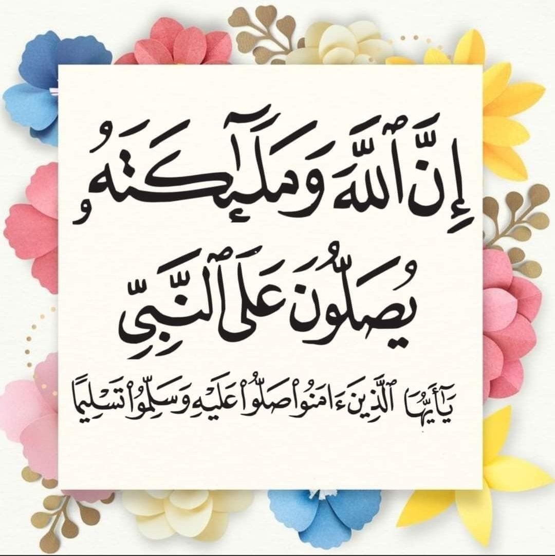 ﴿ إِنَّ اللَّهَ وَمَلٰئِكَتَهُ يُصَلّونَ عَلَى النَّبِىِّ يٰأَيُّهَا الَّذينَ ءامَنوا صَلّوا عَلَيهِ وَسَلِّموا تَسليمًا ﴾

قال رسول الله ﷺ : مَنْ صَلَّى عَلَيَّ صَلَاةً صَلَّى اللَّهُ عَلَيْهِ بِهَا عَشْرًا) رواه مسلم (384)