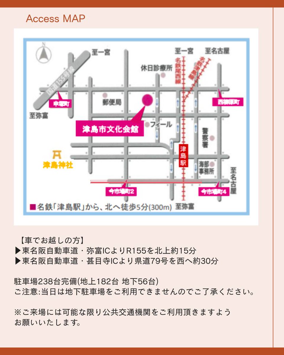 会場までアクセスのご案内

〇お願い〇
ご来場には可能な限り公共交通機関をご利用頂きますようお願いいたします。

■公共交通機関でお越しの方

名鉄・津島駅より徒歩10分

当日はお気をつけてお越しください🍀.*

会場で皆さまにお会いできるのを、スタッフ一同お待ちしております✨💗