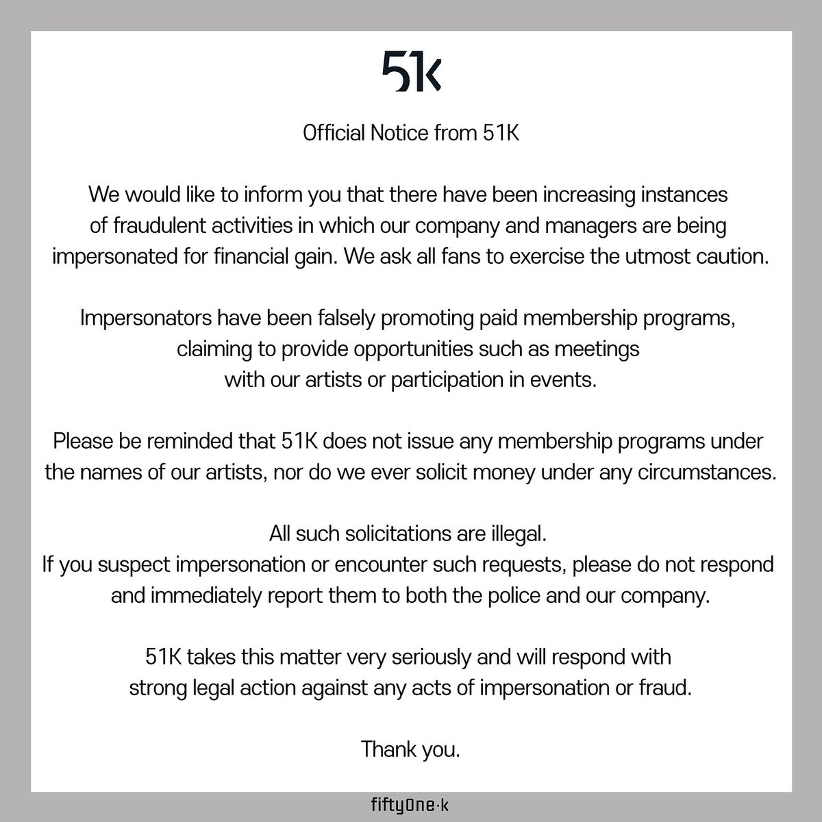 51k_official 인스타
instagram.com/p/DONfQ4hk9DJ/…

안녕하세요. 51K입니다. 

최근 당사 및 당사 매니저를 사칭하여 금전적 이득을 취하려는 
사기 행위가 빈번하게 발생하고 있어, 팬분들의 각별한 주의를 부탁드립니다. 

사칭자는 유료 멤버쉽 회원권 가입을 통하여
소속 배우와의 미팅 및 행사 참여