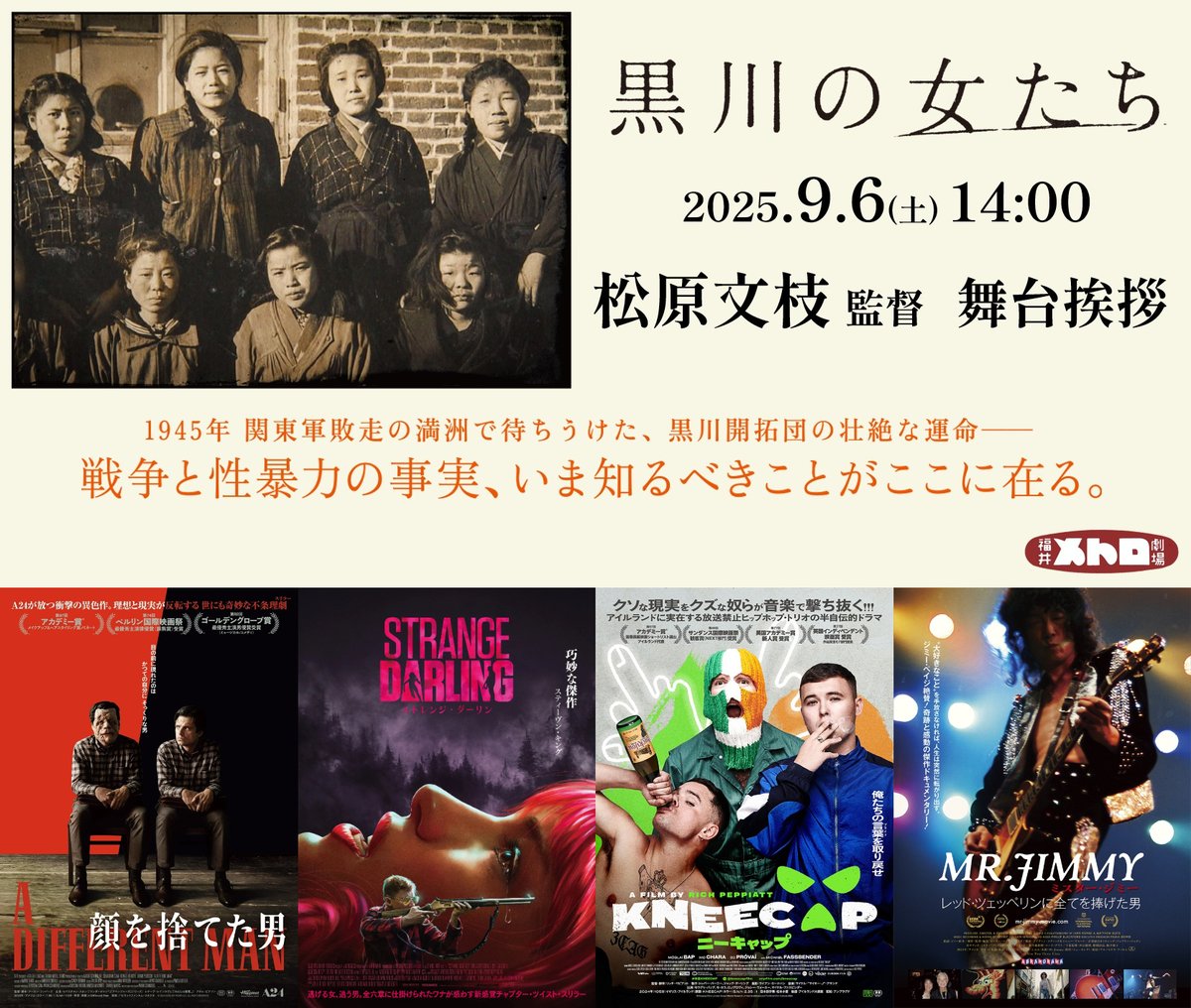 9/6(土)の時間割

14:00～
『黒川の女たち』
松原文枝監督 舞台挨拶

ご来場お待ちしております

10:00
顔を捨てた男

12:10
ストレンジ・ダーリン

17:15
KNEECAP／ニーキャップ

19:20
ミスター・ジミー
　レッド・ツェッペリンに全てを捧げた男