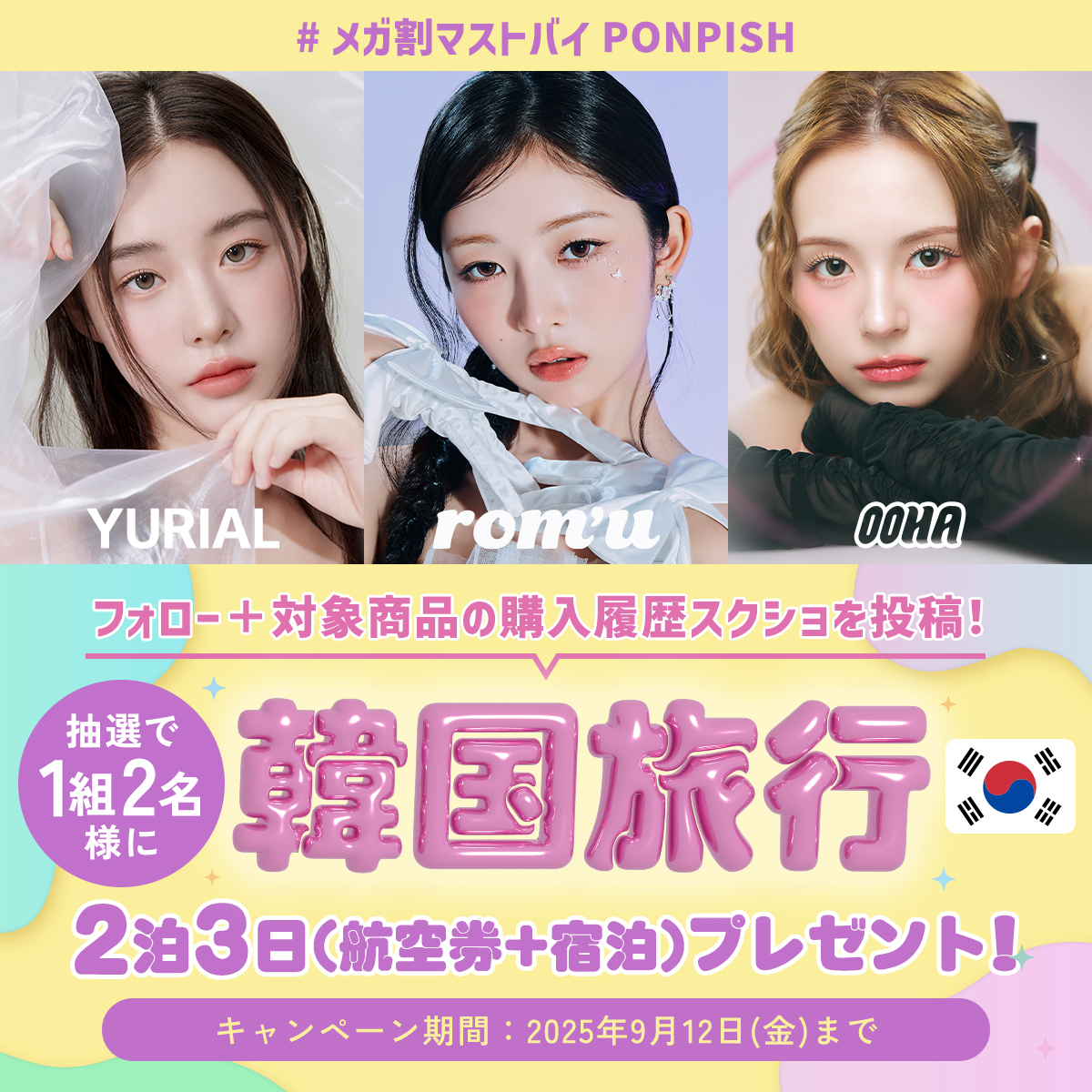 PONPISHofficial's tweet photo. ／
2泊3日の韓国旅行が当たる✈️🇰🇷
📢Qoo10メガ割購入者キャンペーン🎁
＼
現在開催中のQoo10メガ割（2025年8月31日～2025年9月12日）でPONPISHでカラーコンタクトを購入した方に、
韓国旅行やお買い物ギフト券が当たるキャンペーンを実施中🎀

今すぐPONPISH Qoo10店をチェックして、豪華プレゼントもゲットしてね🛒⚡️
　👉https://t.co/RO06UK6SvQ

キャンペーンの詳細はこちら👀
---------------------
〖 参加方法 〗
❶ PONPISH（@PONPISHofficial）をフォロー
❷ Qoo10メガ割（2025年8月31日～2025年9月12日）でPONPISHの対象商品を購入し、購入履歴のスクショにご自身のXのIDを入れた画像と一緒に「#メガ割マストバイPONPISH」をつけて投稿
　このポストをRTすると当選確率UP✨

〖 対象ブランド〗
rom'u、YURIAL、eyeis、CANNA ROZE、Eesle、Qrsessed、MiiYuu、OOHA
※カラー、箱数は問いません

〖 キャンペーン期間 〗
📅2025/9/12(金) 23:59まで

〖 プレゼント賞品 〗
✈️韓国旅行（航空券＋ホテル）2泊3日：1組2名様
🛒Qoo10ギフト券1,000円分：5名様
🍿U-NEXTギフトコード（韓ドラ見放題1ヶ月分）：10名様
---------------------