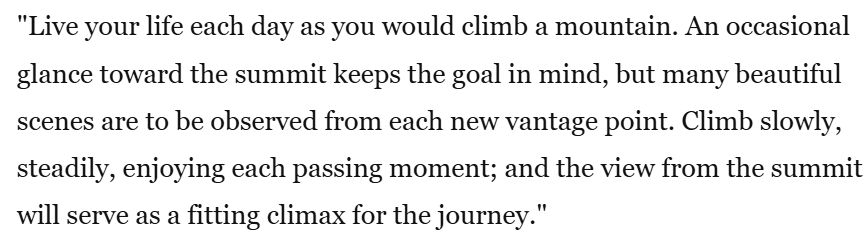 Given my love for mountains, I love a good mountain climbing quote. This one by Harold V. Melchert. Set a goal, but enjoy each passing moment, my friends.