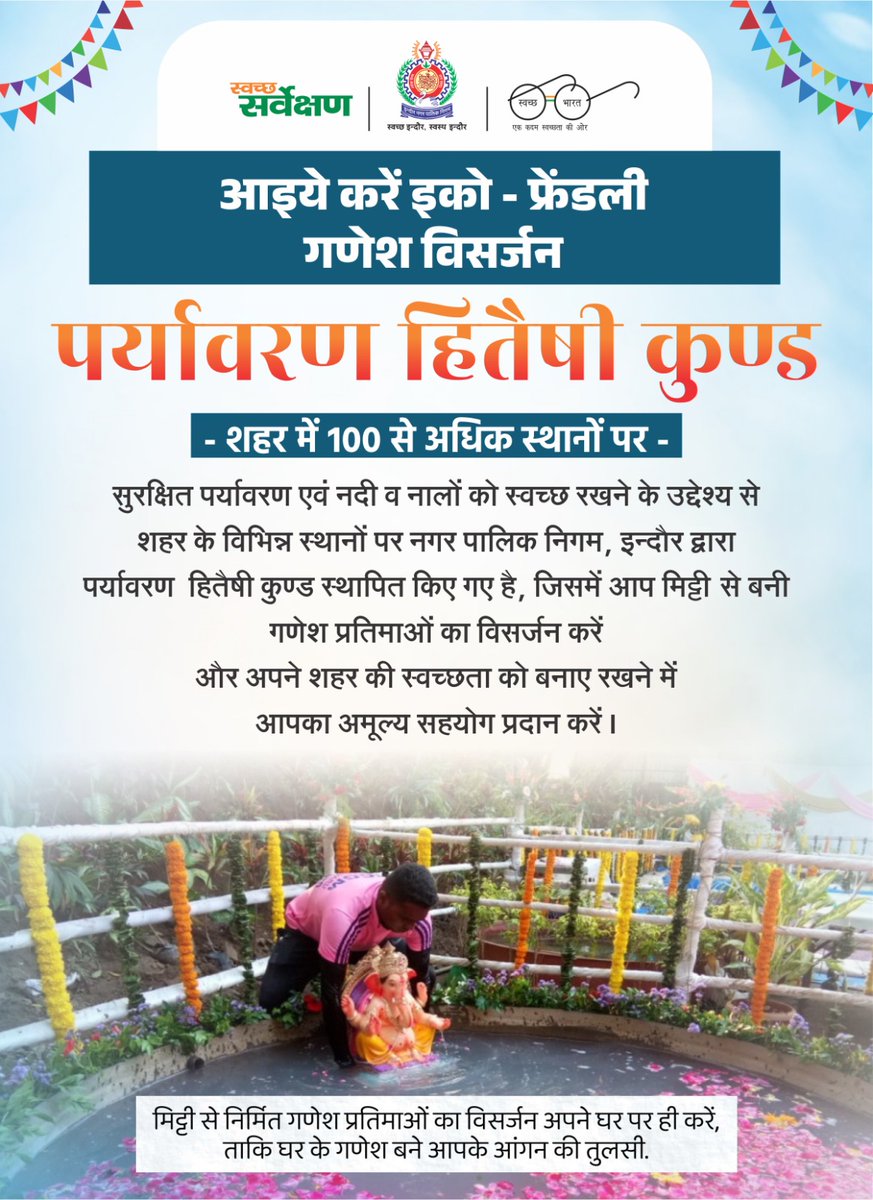 आइये करें इको - फ्रेंडली गणेश विसर्जन ... 

अपने घर या पांडाल में विराजित श्रीगणेश जी की प्रतिमा को नगर पालिक निगम, इन्दौर द्वारा शहर के 100 से अधिक स्थानों पर स्थापित पर्यावरण हितैषी कुण्ड व एकत्रीकरण केन्द्र लाए और श्रीगणेश जी की प्रतिमाओं का ससम्मान विसर्जन स्वयं करें।