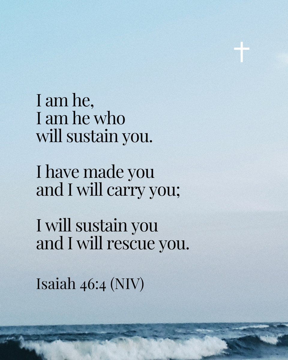 "I am he, I am he who will sustain you. I have made you and I will carry you; I will sustain you and I will rescue you." Isaiah 46:4 (NIV)
