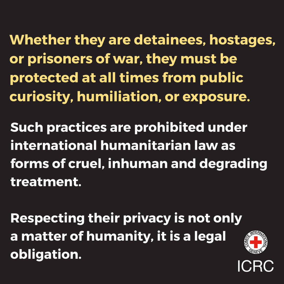 ICRC's tweet photo. Detainees, hostages, and prisoners of war must be protected from humiliation, exposure, and public curiosity.

Respecting their privacy is both a moral and legal duty. #IHL https://t.co/5iOFCeDMoT