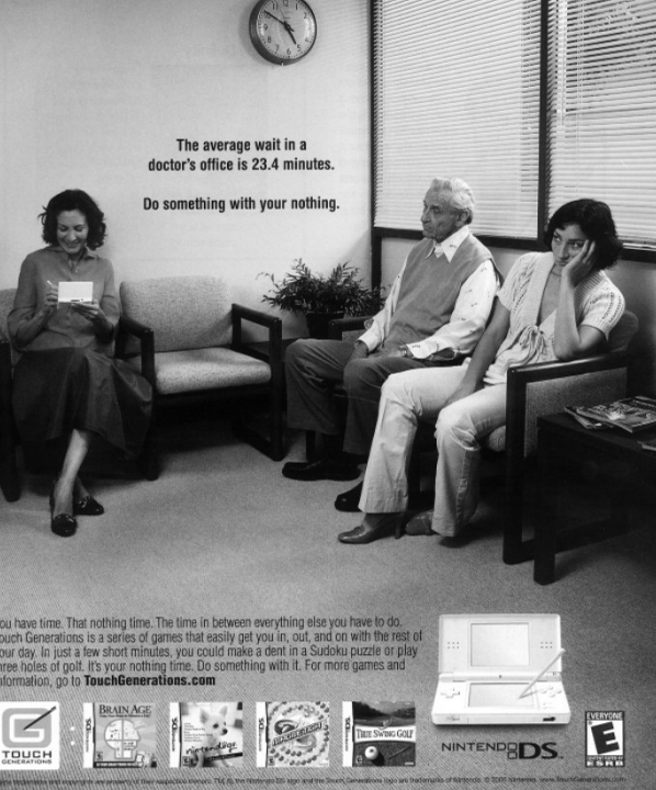 Back in 2006 or so Nintendo ran this ad series about people (mostly women) amusing themselves with a DS while waiting for something

A glimpse into another universe, a pitch unthinkable in the smart phone era