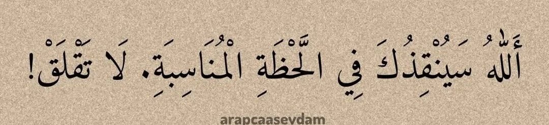 Endişelenme !  Allah seni uygun 
bir zamanda kurtaracak.