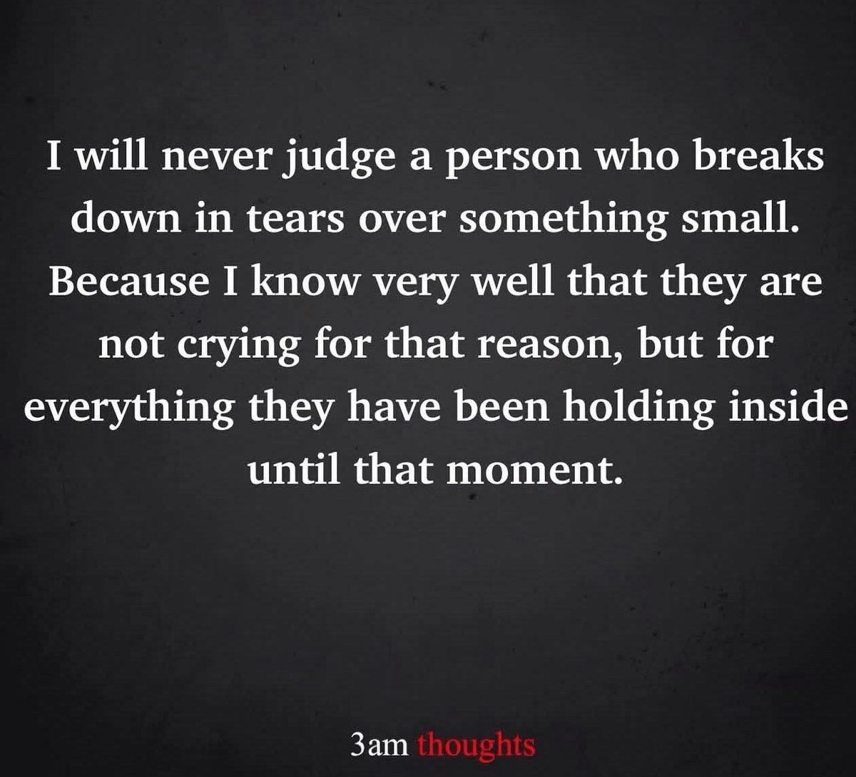 It's true...someone that cries over something you think is too small to cry over has more going on than you are aware of, so don't be too quick to wrongly judge them...be kind
