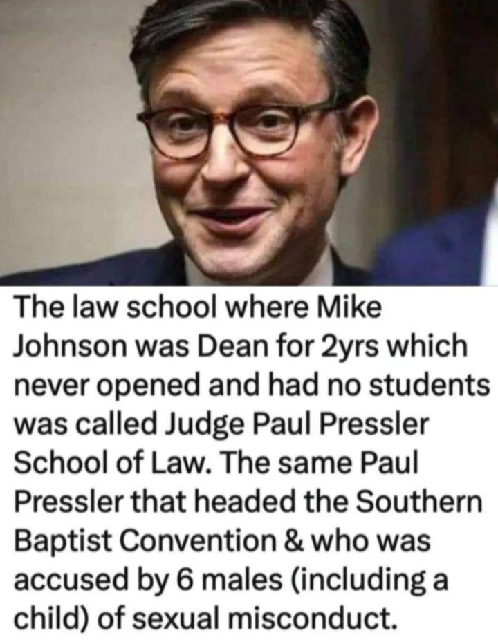 Dr. Mike 🌊💙🌊 (@frankmikedavis1) on Twitter photo <a href="/SpeakerJohnson/">Speaker Mike Johnson</a> <a href="/realDonaldTrump/">Donald J. Trump</a> ‼️Mike Johnson's Behaviors Show that He Supports Pedophiles‼️
👉 He has closed House sessions to HALT the release of Epstein's files, AND he previously accepted Deanship of "Judge Paul Pressler School of Law" from 2010 to 2012 (which never opened), named for a Texas Judge & <a href="/SpeakerJohnson/">Speaker Mike Johnson</a> <a href="/realDonaldTrump/">Donald J. Trump</a> ‼️Mike Johnson's Behaviors Show that He Supports Pedophiles‼️
👉 He has closed House sessions to HALT the release of Epstein's files, AND he previously accepted Deanship of "Judge Paul Pressler School of Law" from 2010 to 2012 (which never opened), named for a Texas Judge &