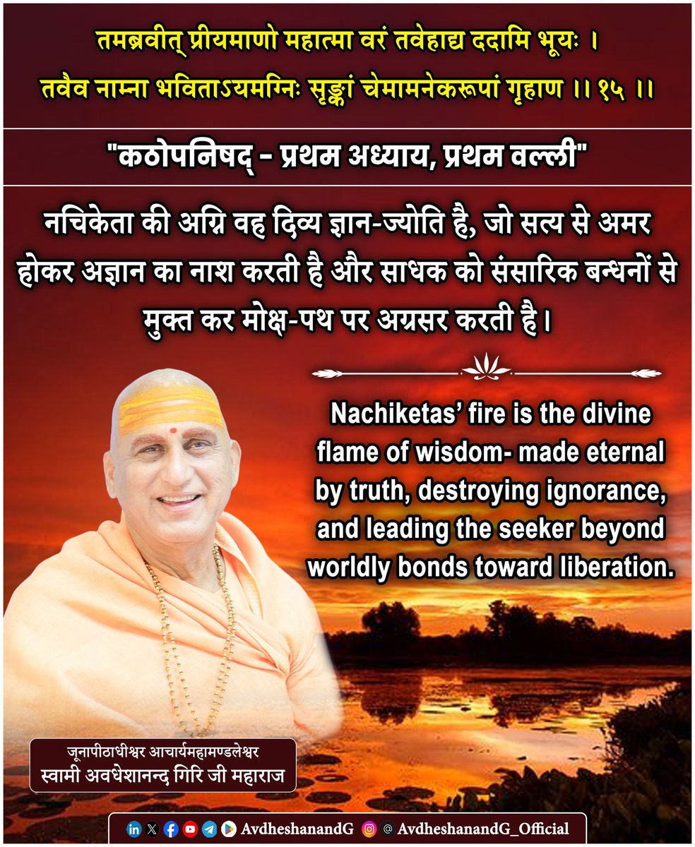 तमब्रवीत् प्रीयमाणो महात्मा वरं तवेहाद्य ददामि भूयः । 
तवैव नाम्ना भविताऽयमग्निः सृङ्कां चेमामनेकरूपां गृहाण ।। १५ ।।
"कठोपनिषद् - प्रथम अध्याय, प्रथम वल्ली"

यमराज, नचिकेता के सत्यनिष्ठ, अडिग और ज्ञानाभिलाषी भाव से प्रसन्न होकर कहते हैं कि वत्स ! आज मैं तुझे एक और वरदान देता
