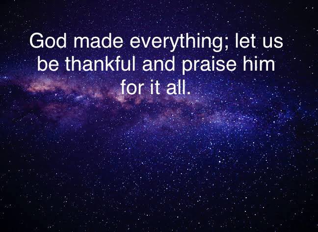 God made everything; let us be thankful and praise him for it all.