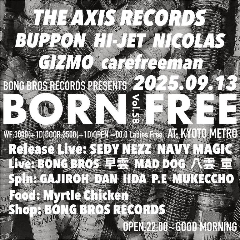 2025.9.13(sat)
BBR PRESENTS
BORN FREE VOL.58
<a href="/metro_kyoto/">京都METRO</a> 

Guest:
THE AXIS RECORDS
BUPPON
HI-JET
NICOLAS
GIZMO
carefreeman

Release Live:
SEDY NEZZ
NAVY MAGIC

Live:
BONG BROS
早雲
MAD DOG
八雲
童

Spin:
GAJIROH
DAN
IIDA
P.E
MUKECCHO

Food:
Myrtle Chicken

Shop:
BONGBROS RECORDS