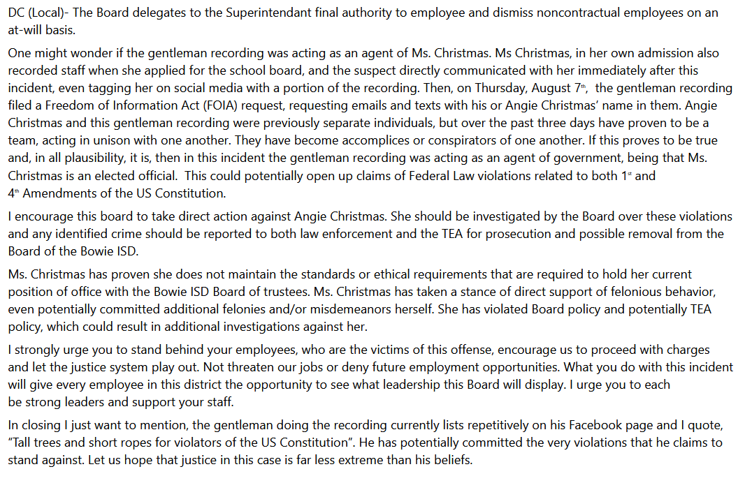 CJGRISHAM's tweet photo. Through open records and whistleblowers, I have obtained emails and the police report regarding the conspiracy to violate the rights of any Bowie ISD citizen or employee who dares to stand up to the status quo and question the powers that be.  I think it's time that @KenPaxtonTX look into the Bowie Police Department, Bowie Municipal Court, and Bowie ISD regarding official oppression and abuse of authority under color of law as well as RICO and conspiracy charges for actions that led to the death of a man, Justin Kuecher, who applied to run against a school board member. The police report blatantly presented false information and does not identify an actual crime since the recording was open and notorious and in a place open to the public, as indicated in the report itself.  However, despite this, the Bowie Police Chief and ISD VP Guy Green obtained a rubber stamp on a warrant from the corrupt Bowie Municipal Judge Darla Cordell.  This email is from Bowie ISD Superintendent Administrative Secretary Kelli Ragsdale who initiated the conspiracy after being caught conspiring with Superintendent Donna Hale.  She is now going after the only other school board member, Angela Christmas, who won't fall in line with the waste of taxpayer money and corruption prevalent in Bowie by making up crazy conspiracy theories to have the superintendent fire Ms. Christmas - an ELECTED official.  Ragsdale is encouraging ISD VP and Chief Green to now press false charges against Ms. Christmas.  I have much more, but this is what I will share for now. @SarahisCensored
