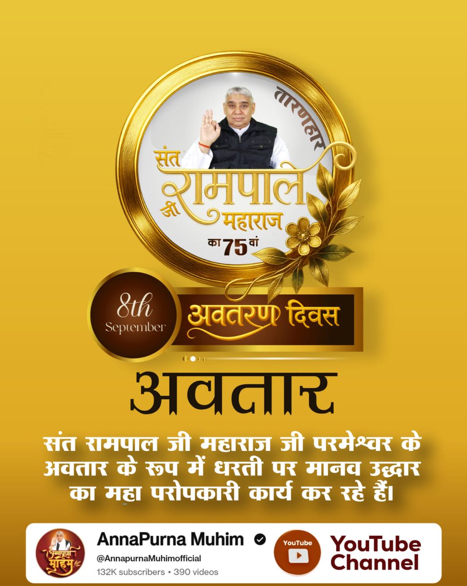 #AvataranDiwas_SantRampalJi

परमेश्वर कबीर जी के अवतार, संत रामपाल जी महाराज का जन्म 8 सितंबर 1951 को गाँव धनाना, जिला सोनीपत, हरियाणा में हुआ। जो मानव जाति के कल्याण के लिए कार्यरत हैं। उन्हीं संत का अवतरण दिवस आज 8 सितंबर को है।
🌼🙏🌼🙏🌼🙏🌼
अवतरण दिवस