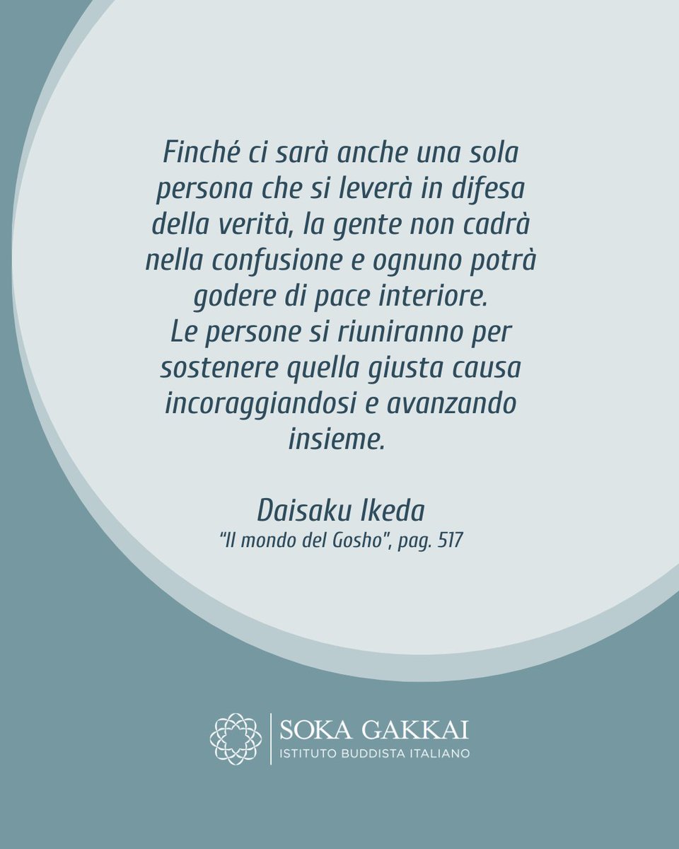 Finché ci sarà anche una sola persona che si leverà in difesa della verità, la gente non cadrà nella confusione e ognuno potrà godere di pace interiore.
Le persone si riuniranno per sostenere quella giusta causa incoraggiandosi e avanzando insieme.

D. Ikeda
Mondo del Gosho p.517